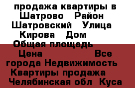  продажа квартиры в Шатрово › Район ­ Шатровский › Улица ­ Кирова › Дом ­ 17 › Общая площадь ­ 64 › Цена ­ 2 000 000 - Все города Недвижимость » Квартиры продажа   . Челябинская обл.,Куса г.